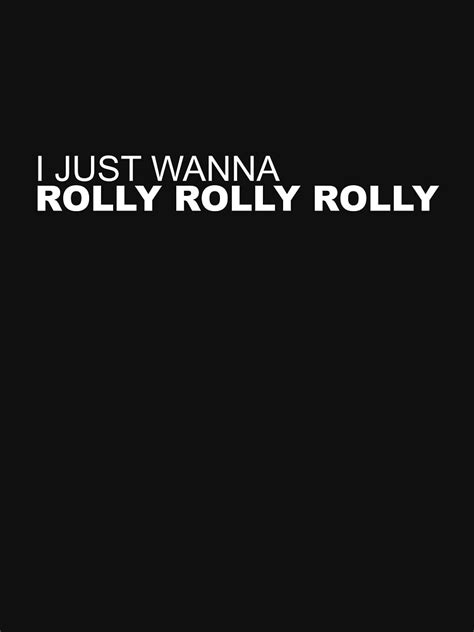 i don't wanna rolly.